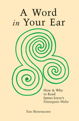 A Word In Your Ear: How & Why To Read James Joyce's Finnegans Wake - Rosenbloom, Eric