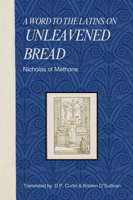 A word to the Latins on Unleavened Bread - Nicholas of Methone, and O'Sullivan, Kristen (Translated by), and Curtin, D P (Translated by)