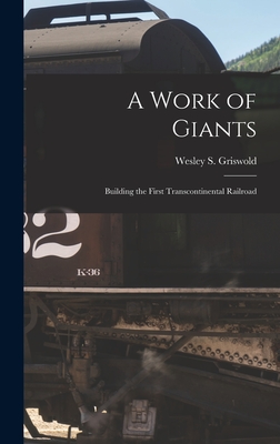 A Work of Giants; Building the First Transcontinental Railroad - Griswold, Wesley S 1909-1996 (Creator)