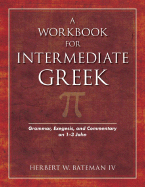A Workbook for Intermediate Greek: Grammar, Exegesis, and Commentary on 1-3 John - Bateman IV, Herbert W