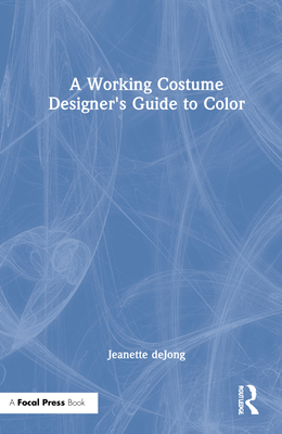 A Working Costume Designer's Guide to Color - Dejong, Jeanette