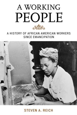 A Working People: A History of African American Workers Since Emancipation - Reich, Steven A., and Moore, Jacqueline M. (Series edited by), and Mjagkij, Nina (Series edited by)