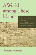A World Among These Islands: Essays on Literature, Race, and National Identity in Antillean America