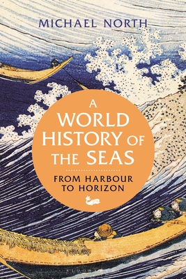 A World History of the Seas: From Harbour to Horizon - North, Michael