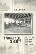 A World More Concrete: Real Estate and the Remaking of Jim Crow South Florida