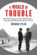 A World of Trouble: The White House and the Middle East--From the Cold War to the War on Terror
