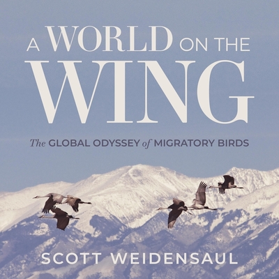 A World on the Wing: The Global Odyssey of Migratory Birds - Weidensaul, Scott, and Lenz, Mike (Read by)