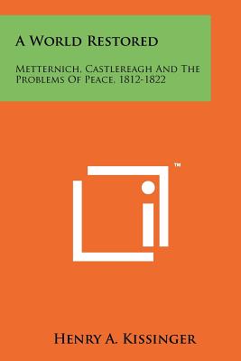 A World Restored: Metternich, Castlereagh and the Problems of Peace, 1812-1822 - Kissinger, Henry a