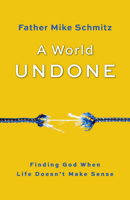 A World Undone: Finding God When Life Doesn't Make Sense - Schmitz, Fr Mike
