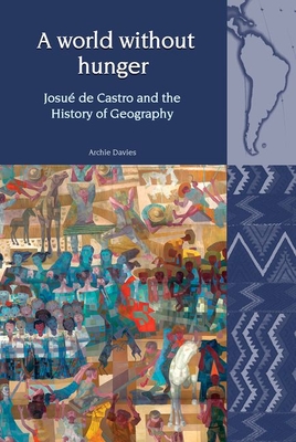 A World Without Hunger: Josu de Castro and the History of Geography - Davies, Archie