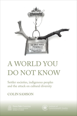 A World You Do Not Know: Settler Societies, Indigenous Peoples and the Attack on Cultural Diversity - Samson, Colin