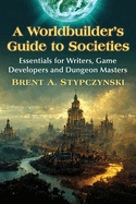 A Worldbuilder's Guide to Societies: Essentials for Writers, Game Developers and Dungeon Masters