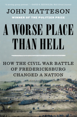 A Worse Place Than Hell: How the Civil War Battle of Fredericksburg Changed a Nation - Matteson, John