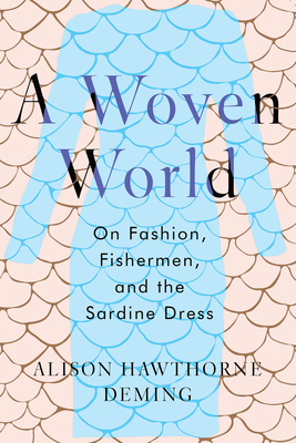 A Woven World: On Fashion, Fishermen, and the Sardine Dress - Deming, Alison Hawthorne