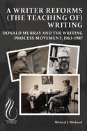 A Writer Reforms (the Teaching Of) Writing: Donald Murray and the Writing Process Movement, 1963-1987