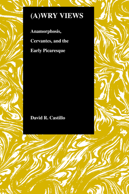 (A)wry Views: Anamorphosis, Cervantes and the Early Picaresque - Castillo, David R.