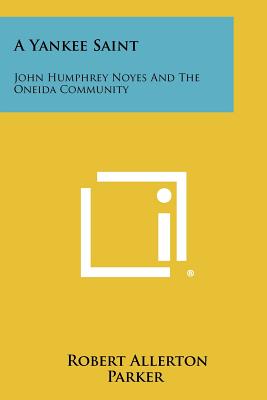 A Yankee Saint: John Humphrey Noyes And The Oneida Community - Parker, Robert Allerton