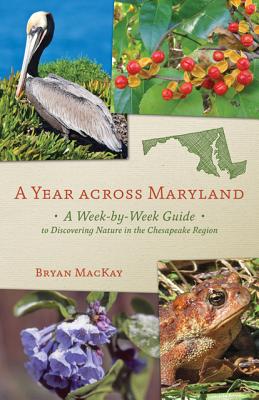 A Year across Maryland: A Week-by-Week Guide to Discovering Nature in the Chesapeake Region - MacKay, Bryan