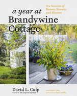 A Year at Brandywine Cottage: Six Seasons of Beauty, Bounty, and Blooms