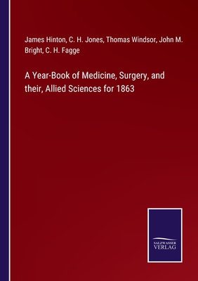 A Year-Book of Medicine, Surgery, and their, Allied Sciences for 1863 - Hinton, James, and Jones, C H, and Windsor, Thomas