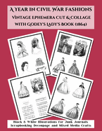 A Year in Civil War Fashions Vintage Ephemera Cut & Collage with Godey's Lady's Book: Black & White Illustrations from 1864 for Junk Journals, Scrapbooking, Decoupage, and Mixed Media Crafts