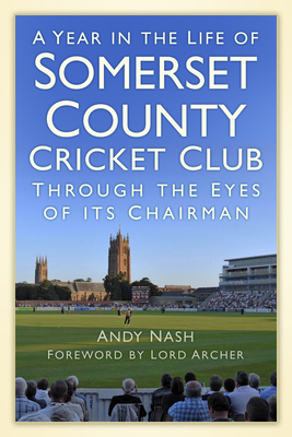 A Year in the Life of Somerset County Cricket Club: Through the Eyes of its Chairman - Nash, Andy, and Archer, Lord (Foreword by)