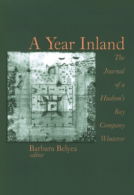 A Year Inland: The Journal of a Hudson (Tm)S Bay Company Winterer - Belyea, Barbara (Editor)