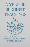 A Year of Buddhist Teachings: 365 Daily Reflections and Practical Wisdom for Modern Life