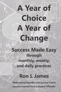 A Year of Choice A Year of Change: Success Made Easy Through Monthly, Weekly, and Daily Practices