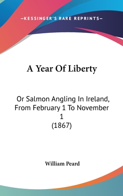 A Year Of Liberty: Or Salmon Angling In Ireland, From February 1 To November 1 (1867) - Peard, William