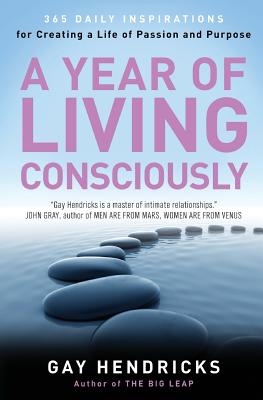 A Year of Living Consciously: 365 Daily Inspirations for Creating a Life of Passion and Purpose - Hendricks, Gay, Dr., PH D