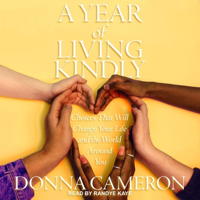 A Year of Living Kindly: Choices That Will Change Your Life and the World Around You - Kaye, Randye (Read by), and Cameron, Donna