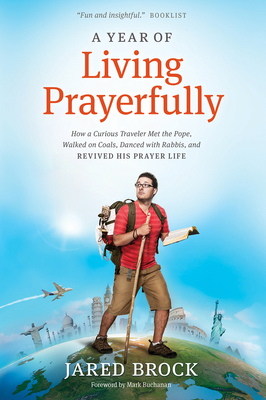 A Year of Living Prayerfully: How a Curious Traveler Met the Pope, Walked on Coals, Danced with Rabbis, and Revived His Prayer Life - Brock, Jared, and Buchanan, Mark (Foreword by)