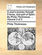 A Year's Journey Through France, and Part of Spain. by Philip Thicknesse. ... Volume 2 of 2