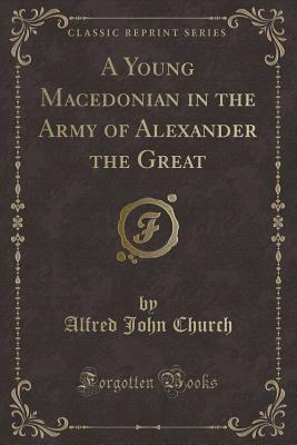 A Young Macedonian in the Army of Alexander the Great (Classic Reprint) - Church, Alfred John