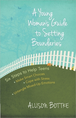 A Young Woman's Guide to Setting Boundaries: Six Steps to Help Teens *Make Smart Choices *Cope with Stress * Untangle Mixed-Up Emotions - Bottke, Allison