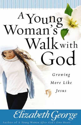 A Young Woman's Walk with God: Growing More Like Jesus - George, Elizabeth