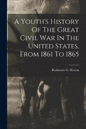A Youth's History Of The Great Civil War In The United States, From 1861 To 1865