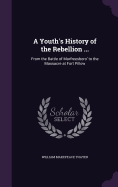 A Youth's History of the Rebellion ...: From the Battle of Murfreesboro' to the Massacre at Fort Pillow