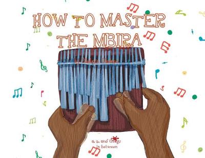 A, Z, and Things in Between: How to Master the Mbira - Oladapo, Oladoyin