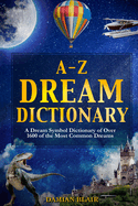 A-Z Dream Dictionary: A Dream Symbol Dictionary of Over 1600 of the Most Common Dreams