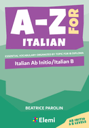 A-Z for Italian: Italian Ab Initio/Italian B Essential vocabulary organized by topic for IB Diploma: Italian Ab Initio/Italian B