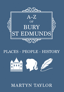 A-Z of Bury St Edmunds: Places-People-History