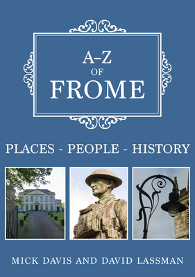 A-Z of Frome: Places-People-History - Davis, Mick, and Lassman, David