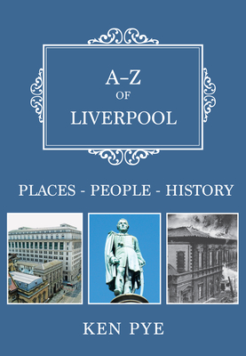 A-Z of Liverpool: Places-People-History - Pye, Ken