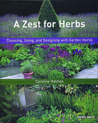 A Zest for Herbs: Choosing, Using, and Designing with Garden Herbs - Holmes, Caroline