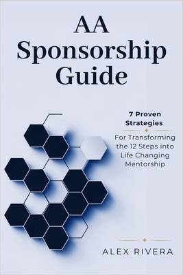 AA Sponsorship Guide: 7 Proven Strategies for Transforming the 12 Steps into Life-Changing Mentorship - Rivera, Alex