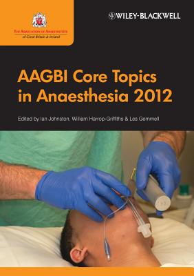 AAGBI Core Topics in Anaesthesia - Johnston, Ian (Editor), and Gemmell, Leslie (Editor), and Harrop-Griffiths, William (Editor)