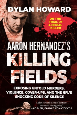 Aaron Hernandez's Killing Fields: Exposing Untold Murders, Violence, Cover-Ups, and the Nfl's Shocking Code of Silence - Howard, Dylan