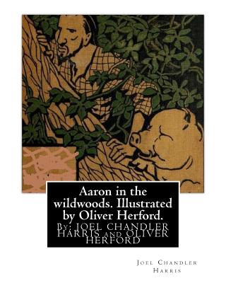 Aaron in the wildwoods. Illustrated by Oliver Herford. By: Joel Chandler Harris: illustrated By: Oliver Herford (1863-1935) was an American writer, artist and illustrator who has been called "The American Oscar Wilde". - Herford, Oliver, and Harris, Joel Chandler